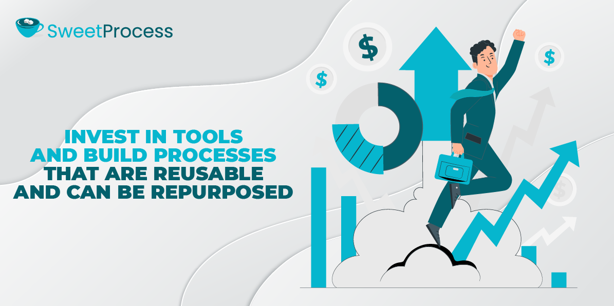 Invest in Tools and Build Processes That are Reusable and Can Be Repurposed